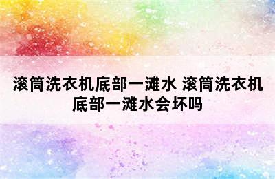 滚筒洗衣机底部一滩水 滚筒洗衣机底部一滩水会坏吗